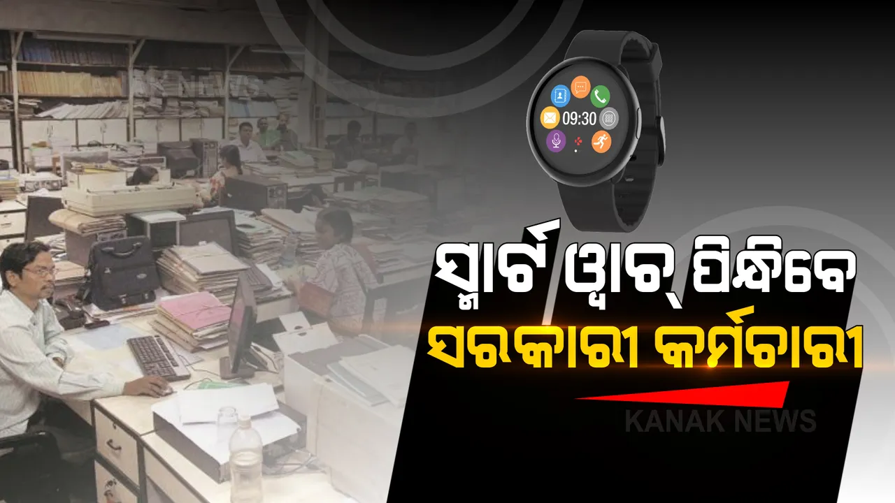  ସ୍ମାର୍ଟ ୱାଚ୍ ପିନ୍ଧିବେ ସରକାରୀ କର୍ମଚାରୀ । ଉପସ୍ଥାନ ସହ ଟ୍ରାକ୍ କରିବ ଲୋକେସନ୍ ।