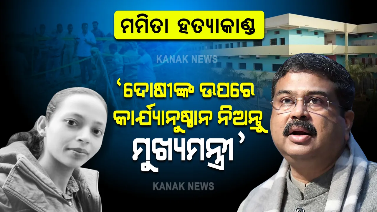  ମମିତାଙ୍କ ହତ୍ୟା ଘଟଣା ସମ୍ବେଦନଶୀଳ, ତୁରନ୍ତ ଆଇନ ଅନୁଯାୟୀ କାର୍ଯ୍ୟାନୁଷ୍ଠାନ ନିଅନ୍ତୁ ମୁଖ୍ୟମନ୍ତ୍ରୀ : କେନ୍ଦ୍ରମନ୍ତ୍ରୀ ଧର୍ମେନ୍ଦ୍ର ପ୍ରଧାନ