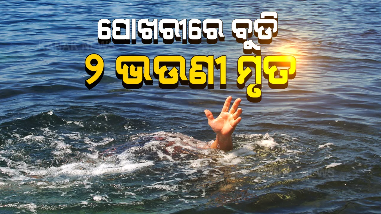  ମା ପାଖକୁ ଯିବା ବାଟରେ ଡାକିନେଲା ଯମ । ପୋଖରୀ ବୁଡି ପ୍ରାଣ ହରାଇଲେ ୨ କୁନି ଝିଅ । 