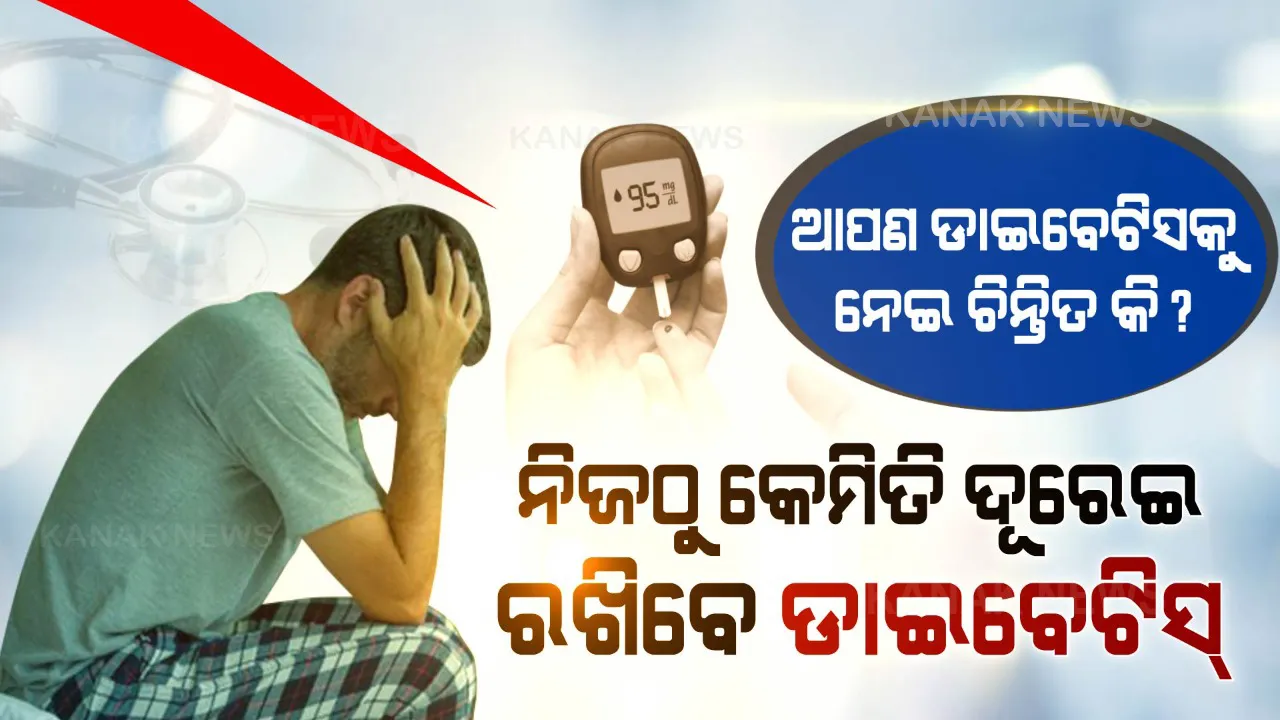  ଆପଣ ଡାଇବେଟିସକୁ ନେଇ ଚିନ୍ତିତ କି ? ନିଜଠୁ କେମିତି ଦୂରେଇ ରଖିବେ ଡାଇବେଟିସ୍