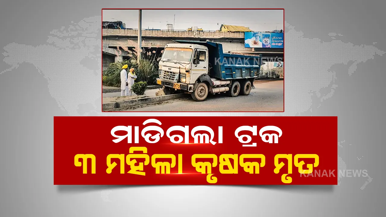  ପୁଣି ହିଟ୍ ଆଣ୍ଡ ରନ୍ ମାମଲା । ପ୍ରଦର୍ଶନ ସ୍ଥଳରେ ମହିଳା କୃଷକଙ୍କ ଉପରେ ମାଡିଗଲା ଟ୍ରକ,୩ ମୃତ