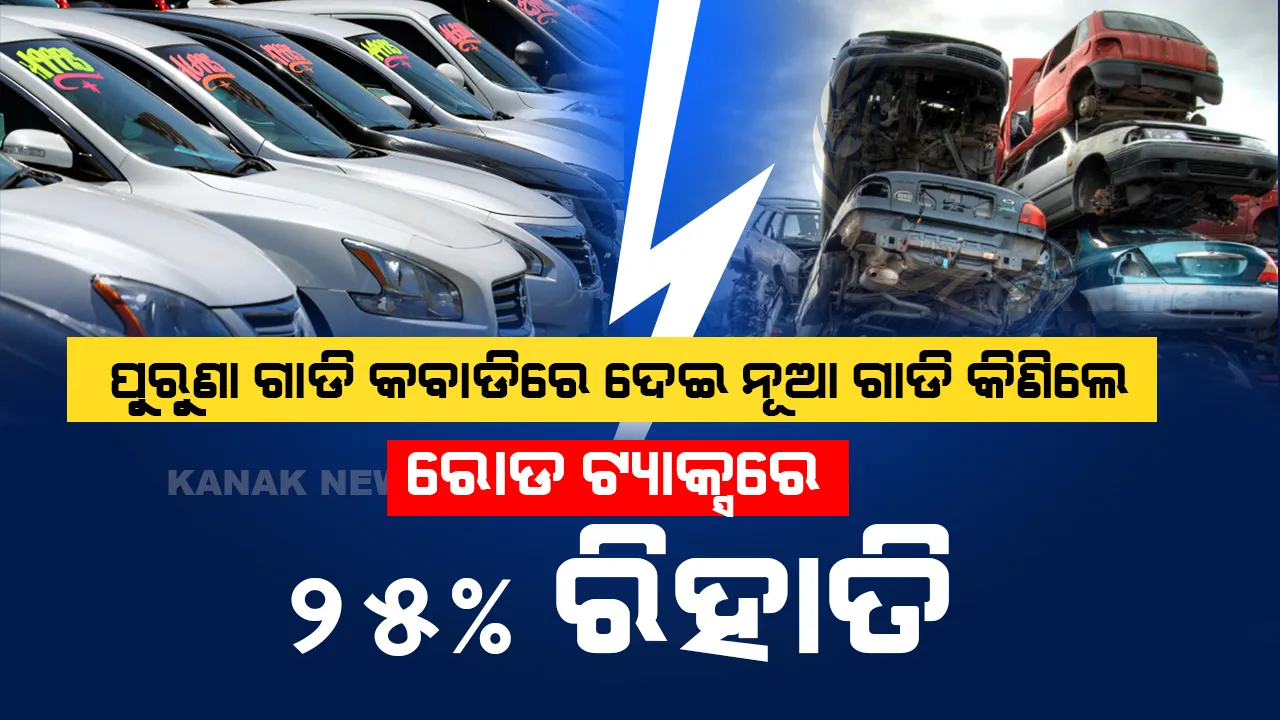  ପୁରୁଣା ଗାଡି କବାଡିଆରେ ଦିଅନ୍ତୁ । ନୂଆ ଗାଡି କିଣି ରୋଡ ଟ୍ୟାକ୍ସରେ ପାଆନ୍ତୁ ୨୫% ରିହାତି