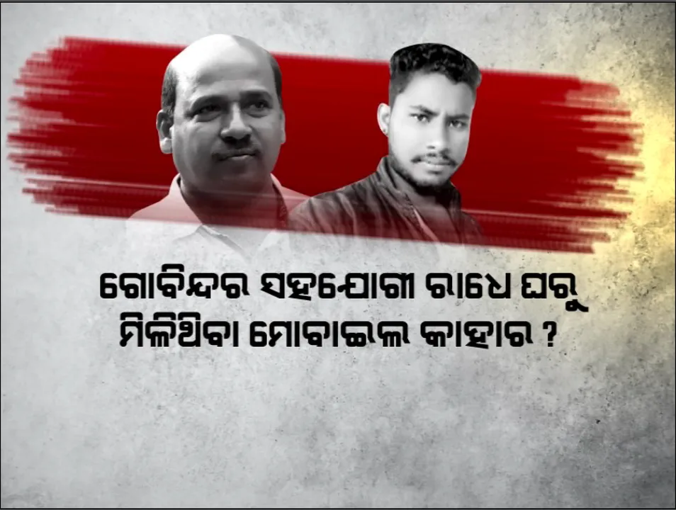  ଗୋବିନ୍ଦର ସହଯୋଗୀ ରାଧେ ଘରୁ ମିଳିଥିବା ମୋବାଇଲ କାହାର ? ମୋବାଇଲରେ କ’ଣ ଅଛି ?
