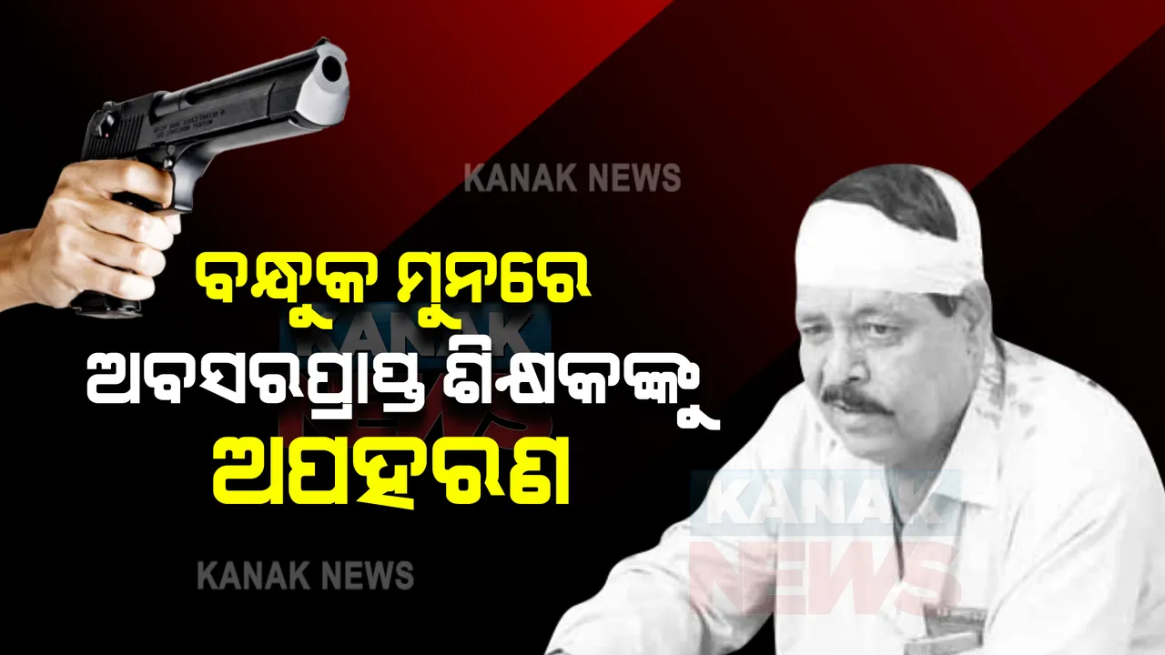  ବନ୍ଧୁକ ମୁନରେ ଅବସରପ୍ରାପ୍ତ ଶିକ୍ଷକଙ୍କୁ ଅପହରଣ ଘଟଣା,୨ ଗିରଫ