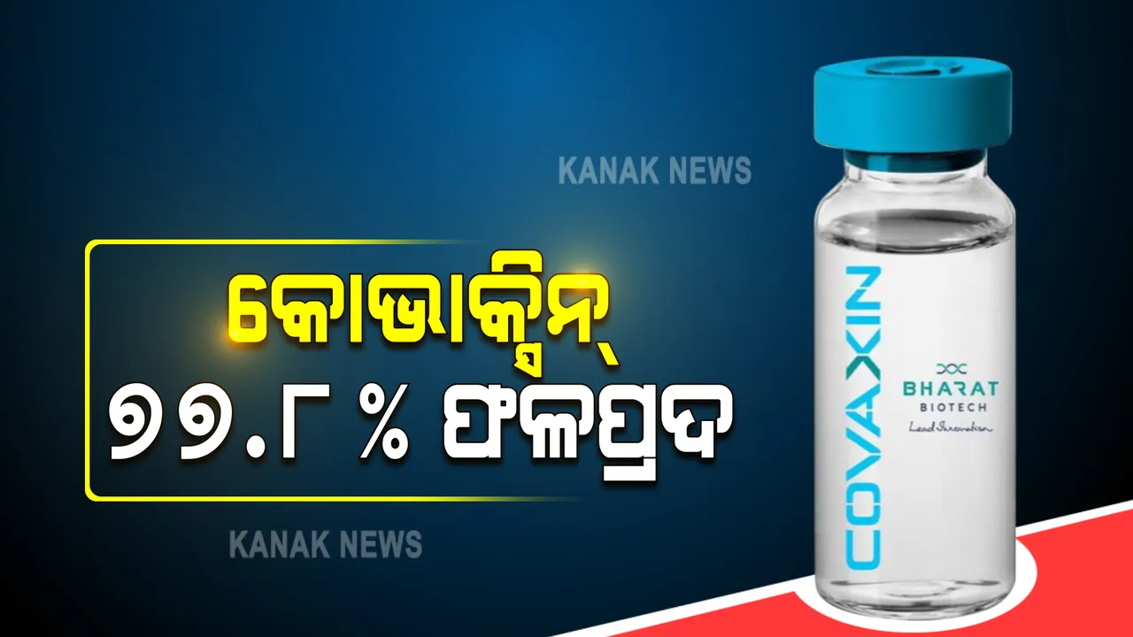  କରୋନା ବିରୋଧୀ ଲଢେଇରେ ଦେଶୀ ଟିକା କୋଭାକ୍ସିନ୍ ଫଳପ୍ରଦ । ଲକ୍ଷଣଯୁକ୍ତ କୋଭିଡ୍ ଆକ୍ରାନ୍ତଙ୍କ ପାଇଁ ୭୭.୮ % ଫଳପ୍ରଦ