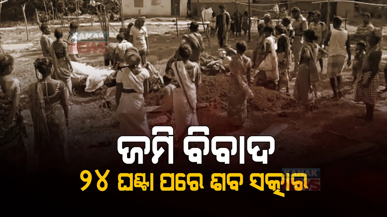  ଜମି ବିବାଦରୁ ୨୪ ଘଣ୍ଟା ପଡ଼ିରହିଲା ମୃତଦେହ । ରାତି ସାରା ଉତ୍ତେଜନା ପରେ ଶେଷରେ ହାଟ ମଝିରେ ହେଲା ଶବ ସତ୍କାର ।
