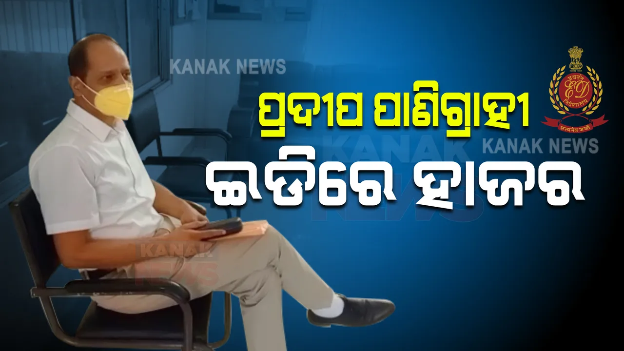  ଇଡିରେ ହାଜର ହେଲେ ପ୍ରଦୀପ ପାଣିଗ୍ରାହୀ : ବେଆଇନ ଅର୍ଥ କାରବାର ନେଇ ପଚରାଉଚରା