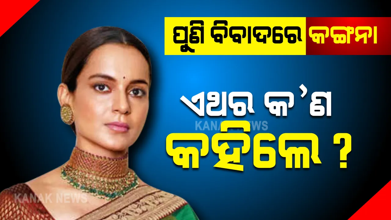  ବିବାଦକୁ ନିମନ୍ତ୍ରଣ କରୁଛନ୍ତି କଙ୍ଗନା । ଏଥର କହିଲେ ଏମିତି କିଛି କଥା..