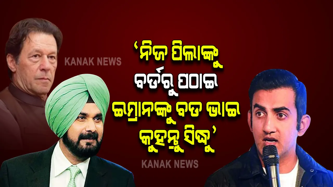  ନିଜ ପିଲାଙ୍କୁ ବର୍ଡରୁ ପଠାଇ ଇମ୍ରାନଙ୍କୁ ‘ବଡ ଭାଇ’ କୁହନ୍ତୁ ସିଦ୍ଧୁ । କଂଗ୍ରେସ ନେତା ସିଦ୍ଧୁଙ୍କ ଉପରେ ବର୍ଷିଲେ ବିଜେପି ସାଂସଦ ଗୌତମ ଗମ୍ଭୀର