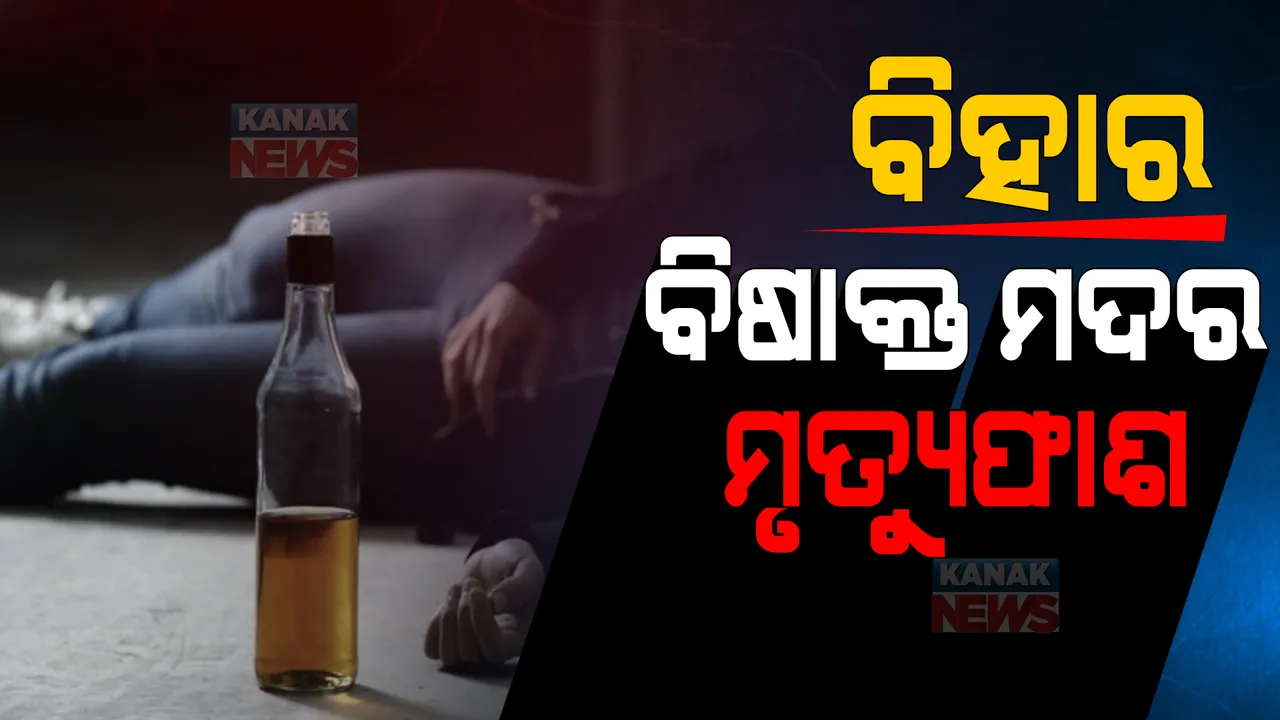  ବିଷାକ୍ତ ମଦ ହେଲା କାଳ । ବିହାରରେ ବିଷାକ୍ତ ମଦ ପିଇ ୧୫ ଦିନରେ ମଲେଣି ୪୦ରୁ ଅଧିକ ଲୋକ