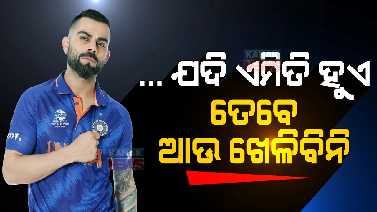  ଯଦି ଏମିତି କେବେ ହୁଏ ତେବେ ଆଉ ଖେଳିବି ନାହିଁ... ।  ଅଧିନାୟକ ପଦ ଛାଡିବା ପରେ କିଛି ଏମିତି କହିଲେ କୋହଲି । 