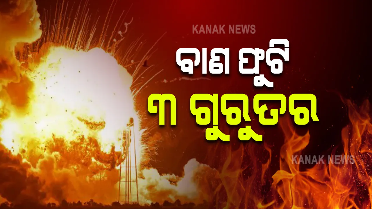  ବାଣ ଭିଡିଲା ବେଳେ ବିସ୍ଫୋରଣ: ଜଣେ ଶିଶୁ ସମେତ ୩ ଗୁରୁତର 