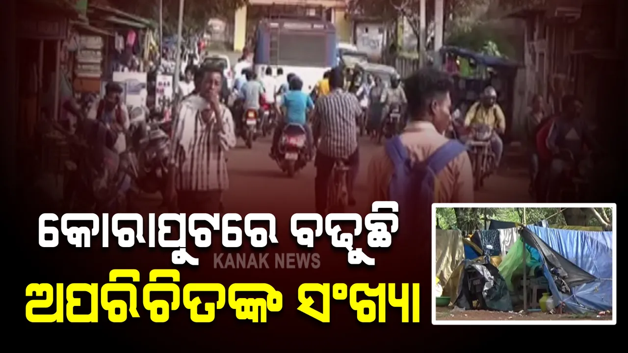  କୋରାପୁଟ ଜିଲ୍ଲାରେ ଦିନକୁ ଦିନ ବଢୁଛି ଅପରିଚିତଙ୍କ ସଂଖ୍ୟା: ବିଭିନ୍ନ ସାହି ଓ ବସ୍ତି ଅଂଚଳରେ ବସବାସ କରୁଛନ୍ତି ଅଜଣା ଲୋକ 
