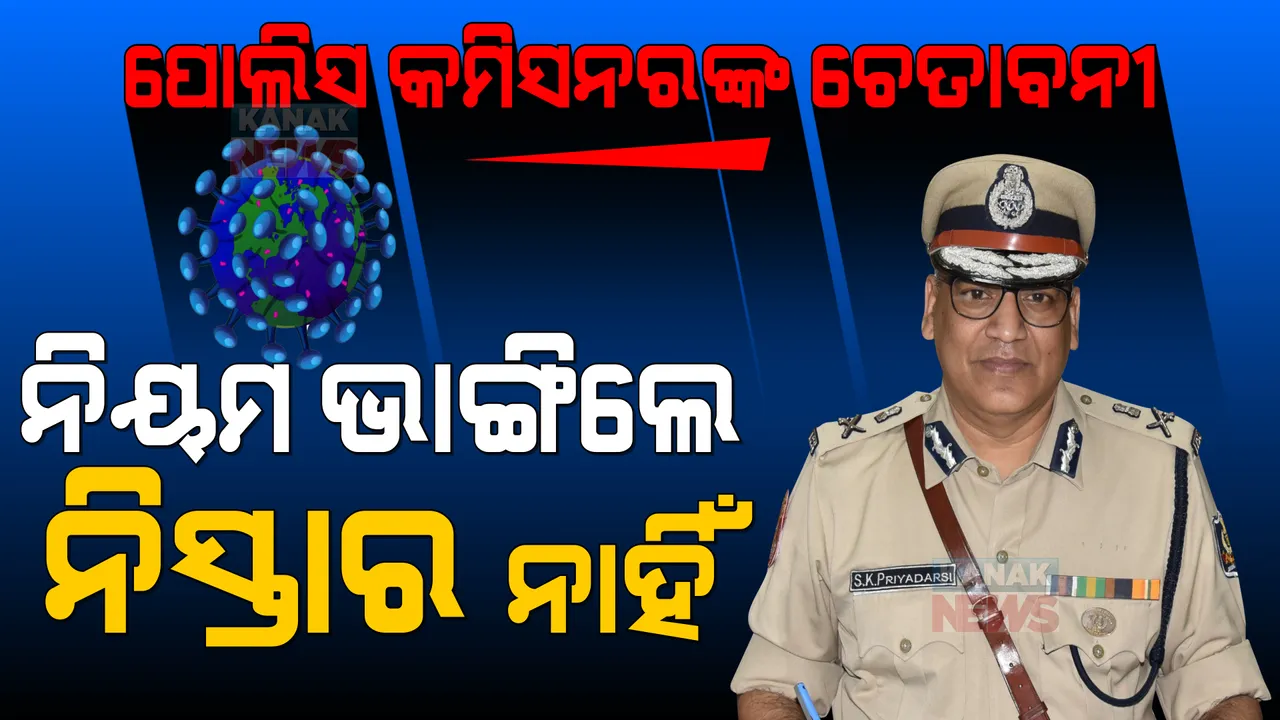  ପୋଲିସ କମିସନରଙ୍କ କଡା ଚେତାବନୀ । କୋଭିଡ ନିୟମ ନ ମାନିଲେ କଡା କାର୍ଯ୍ୟାନୁଷ୍ଠାନ ।