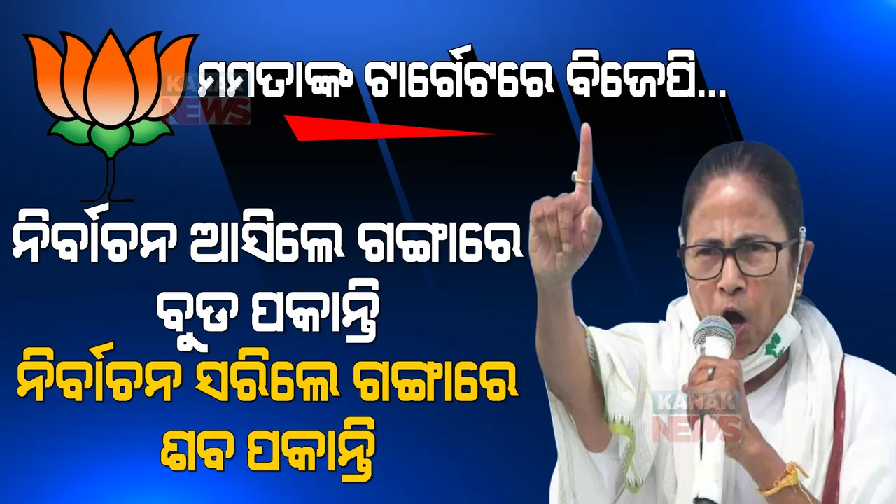  ନିର୍ବାଚନ ଆସିଲେ ଗଙ୍ଗାରେ ବୁଡ ପକାନ୍ତି, ନିର୍ବାଚନ ସରିଲେ ଗଙ୍ଗାରେ ଶବ ପକାନ୍ତି । ମମତାଙ୍କ ଟାର୍ଗେଟରେ ବିଜେପି ।