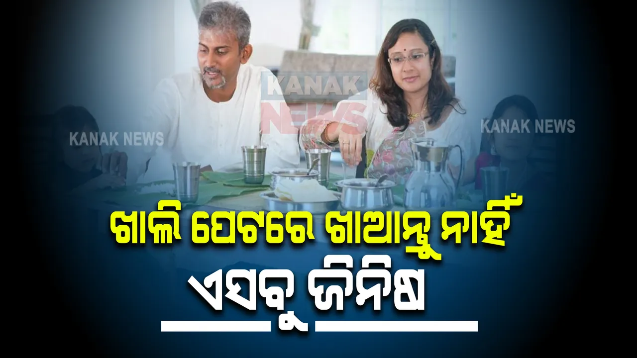  ଖାଲି ପେଟରେ ଖାଆନ୍ତୁ ନାହିଁ ଏସବୁ ଜିନିଷ । ହୋଇପାରେ ସମସ୍ୟା ।