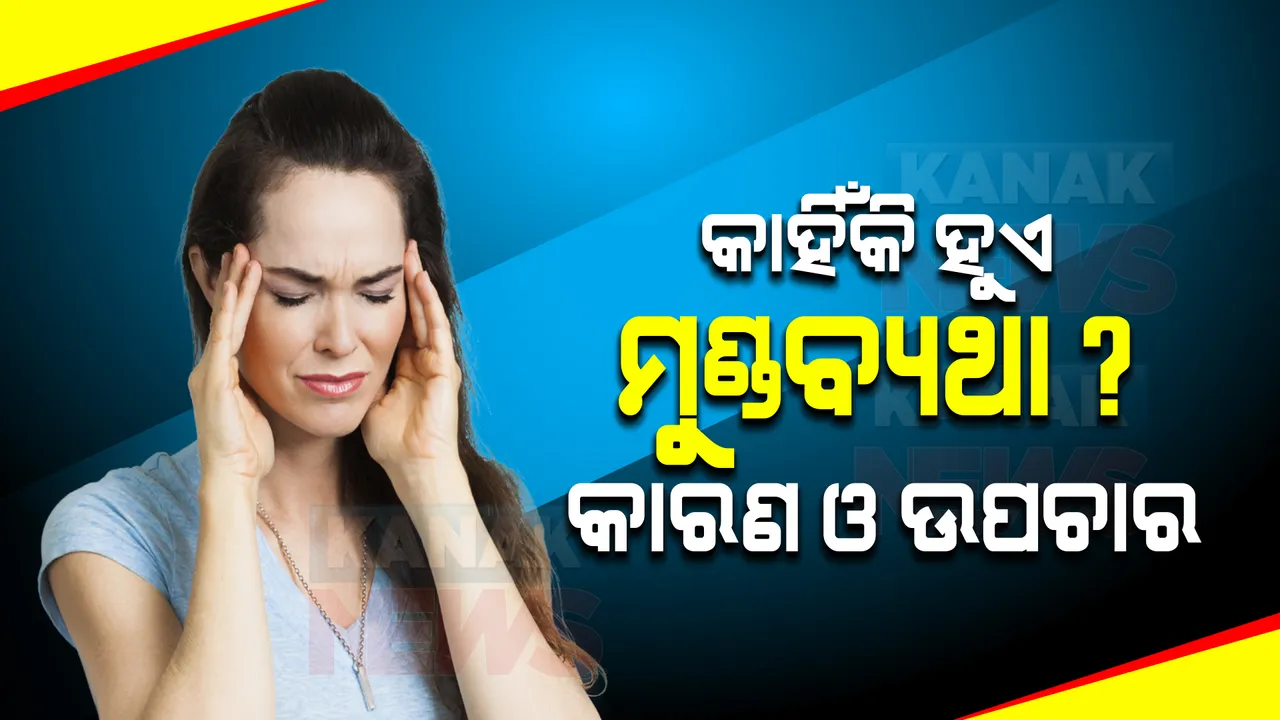  କାହିଁକି ହୁଏ ମୁଣ୍ଡବ୍ୟଥା ? ଜାଣନ୍ତୁ ଏହାର କାରଣ ଓ ଉପଚାର