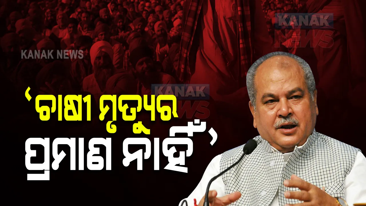  କୃଷକ ଆନ୍ଦୋଳନ କାରଣରୁ ଚାଷୀ ମୃତ୍ୟୁର କୌଣସି ପ୍ରମାଣ ନାହିଁ  । ସହାୟତା କାହାକୁ ? : କୃଷିମନ୍ତ୍ରୀ