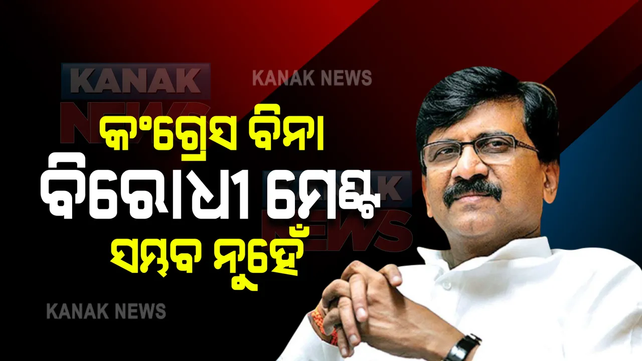  'କଂଗ୍ରେସ ବିନା ବିରୋଧୀ ମେଣ୍ଟ ସମ୍ଭବ ନୁହେଁ' : ଶିବସେନା ସାଂସଦ ସଞ୍ଜୟ ରାଉତ