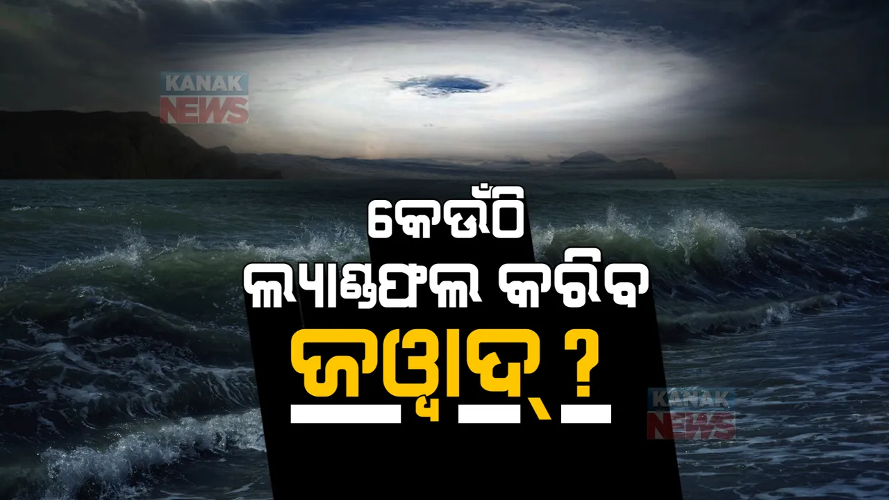  ଦିନକ ପରେ ସ୍ଥଳଭାଗ ଛୁଇଁପାରେ ବାତ୍ୟା : କେଉଁଠି ଲ୍ୟାଣ୍ଡଫଲ କରିବ ‘ଜୱାଦ’ ?