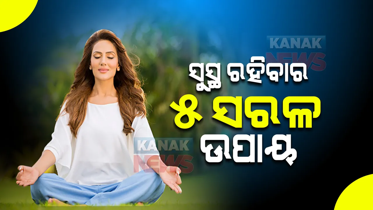  ଏହି ୫ଟି ସରଳ ଉପାୟ ଆପଣାନ୍ତୁ  । ସୁସ୍ଥ ନିରାମୟ ଜୀବନ ବଞ୍ଚନ୍ତୁ ।