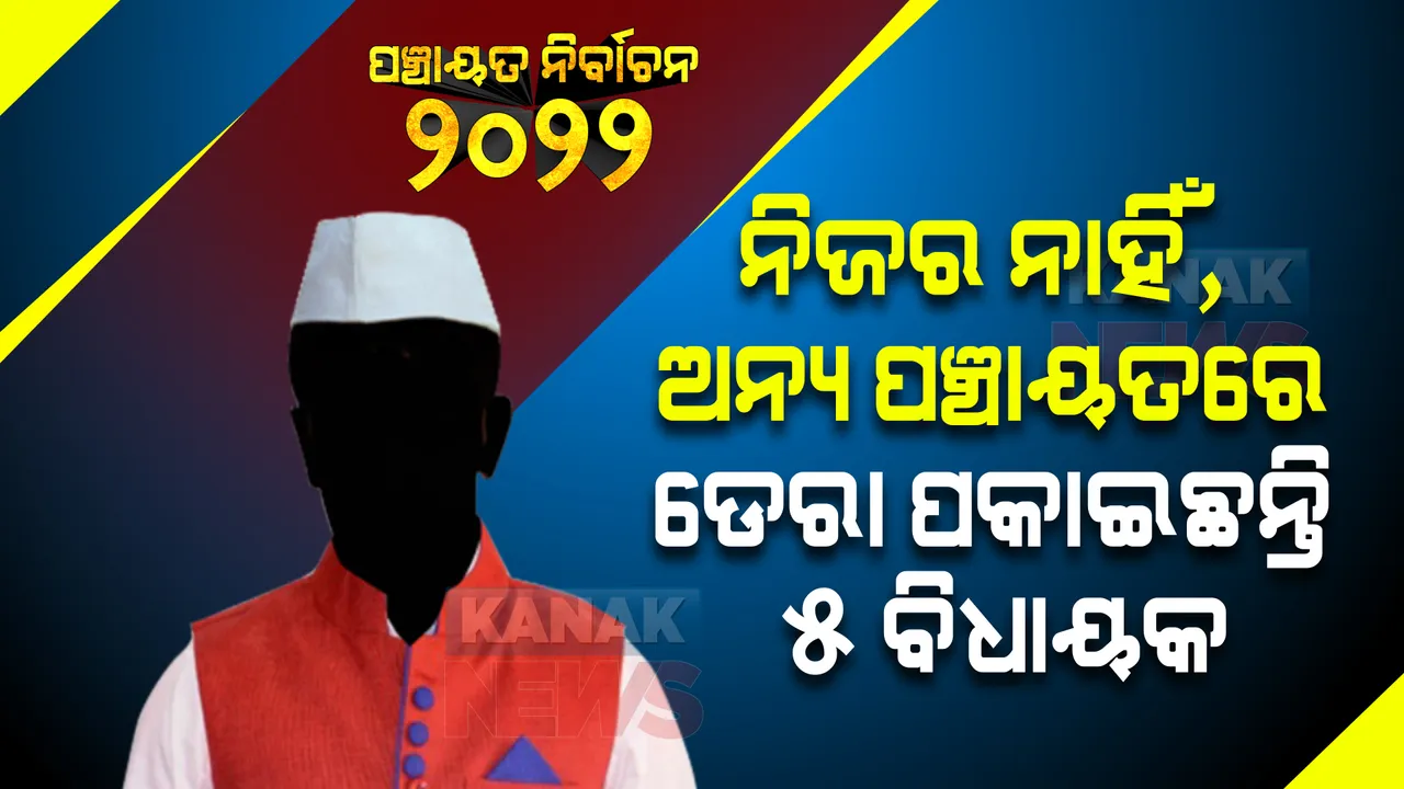  ନିଜର ନାହିଁ,  ଅନ୍ୟ ପଞ୍ଚାୟତରେ ଡେରା ପକାଇଛନ୍ତି ୫ ବିଧାୟକ