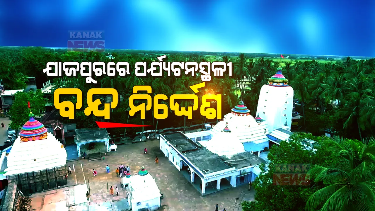 ଯାଜପୁରରେ ପର୍ଯ୍ୟଟକଙ୍କ ପାଇଁ ଲାଗିଲା କଟକଣା । ସବୁ ପର୍ଯ୍ୟଟନସ୍ଥଳୀ, ପାର୍କ ଓ ମନ୍ଦିର ବନ୍ଦ କରିବାକୁ ନିର୍ଦ୍ଦେଶ ।