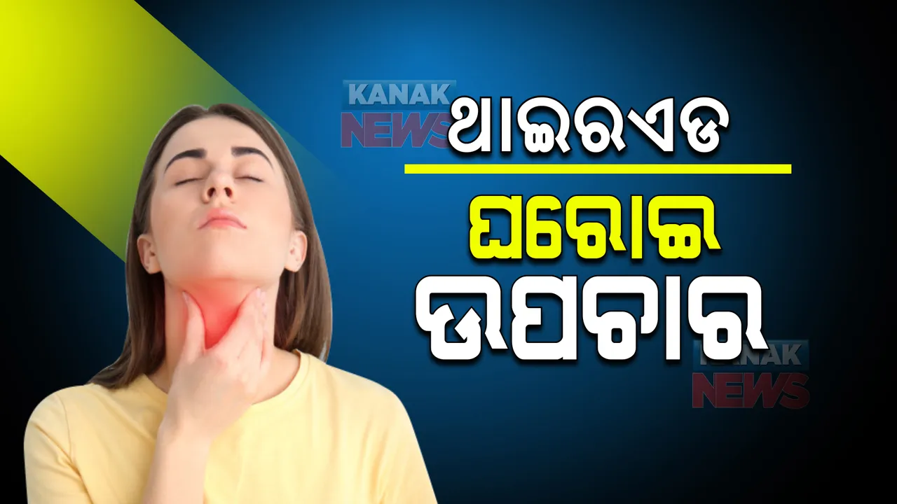  ଥାଇରଏଡ୍‌ ସମସ୍ୟାକୁ ନେଇ ଚିନ୍ତିତ କି ? ଜାଣନ୍ତୁ କିଛି ଘରୋଇ ଉପାୟ ବିଷୟରେ