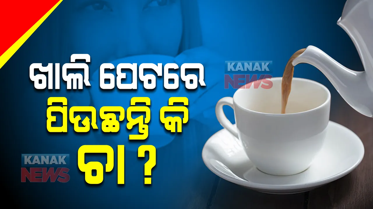  ସକାଳେ ଖାଲି ପେଟରେ ପିଉଛନ୍ତି କି ଚା ? ହୋଇଯାଆନ୍ତୁ ସାବଧାନ