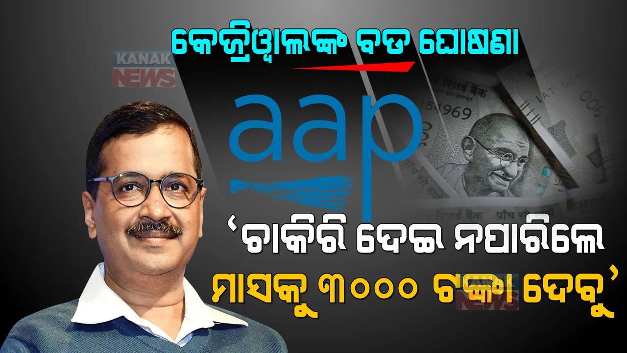  କେଜ୍ରିୱାଲଙ୍କ ବଡ ଘୋଷଣା । ଚାକିରି ଦେଇ ନପାରିଲେ ମାସକୁ ଦେବୁ ୩୦୦୦ ଟଙ୍କା ।