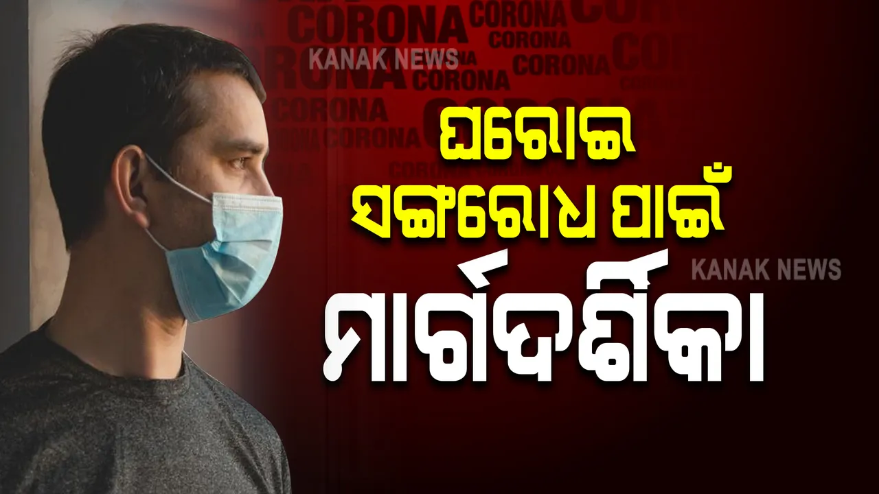  ଘରୋଇ ସଙ୍ଗରୋଧ ପାଇଁ ମାର୍ଗଦର୍ଶିକା: ପଜିଟିଭ ଥିଲେ ୭ ଦିନ ଘରୋଇ ସଙ୍ଗରୋଧରେ ରହିବେ