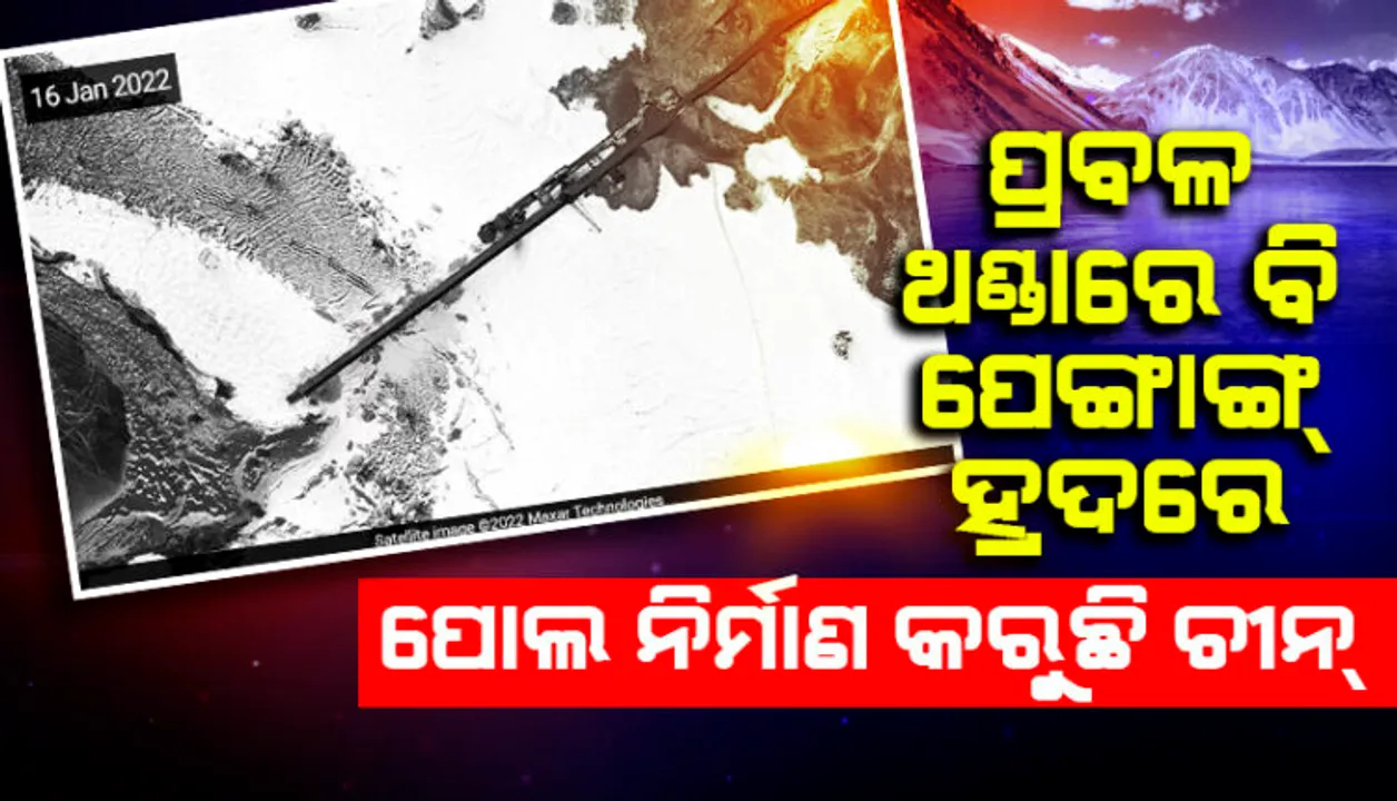  ପ୍ରବଳ ଥଣ୍ଡାରେ ବି ପେଙ୍ଗାଙ୍ଗ ହ୍ରଦ ଉପରେ ପୋଲ ନିର୍ମାଣ ଜାରି ରଖିଛି ଚୀନ । ସାମ୍ନାକୁ ଆସିଲା ସାଟେଲାଇଟ୍ ଚିତ୍ର...
