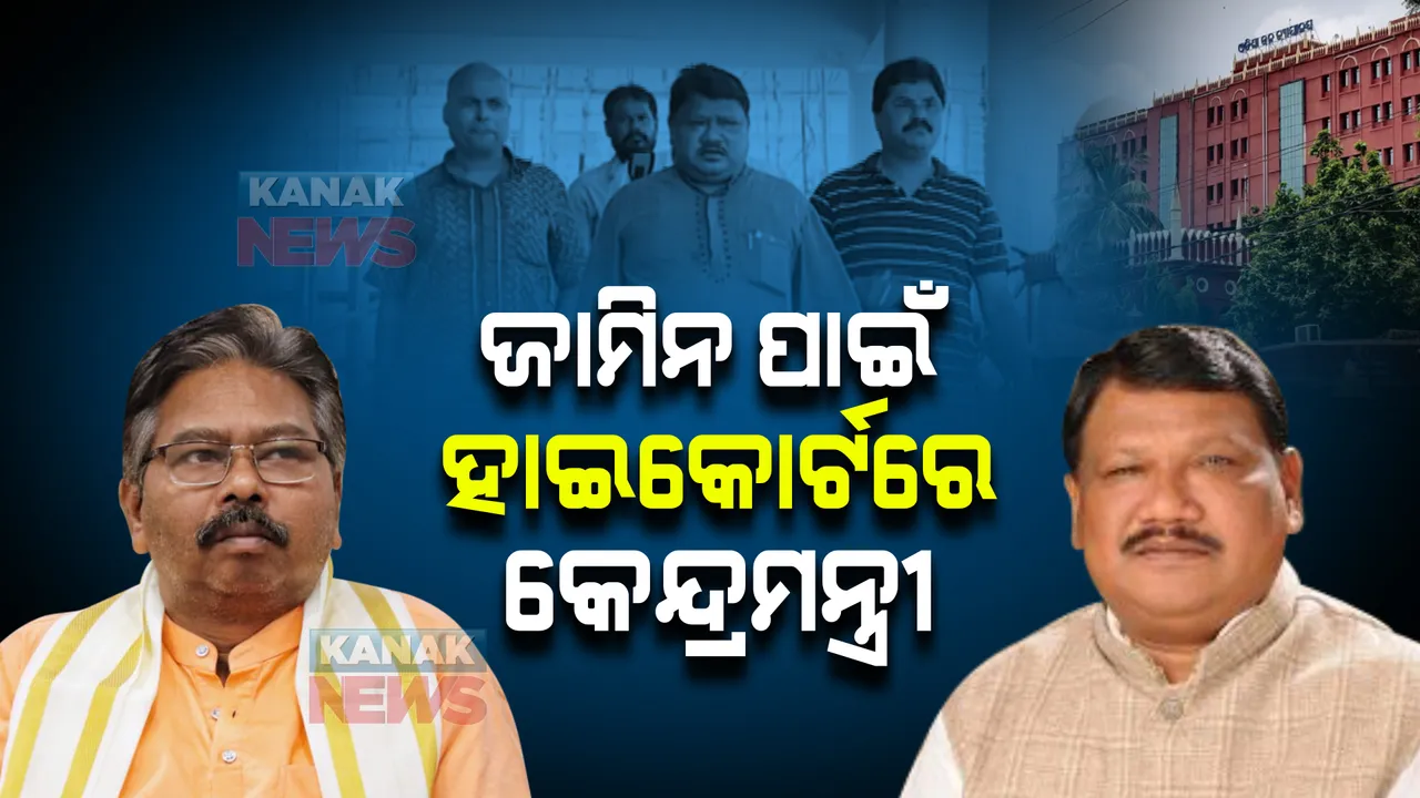  ଜାମିନ ପାଇଁ ହାଇକୋର୍ଟରେ କେନ୍ଦ୍ରମନ୍ତ୍ରୀ ଏବଂ ପୂର୍ବତନ କେନ୍ଦ୍ରମନ୍ତ୍ରୀ