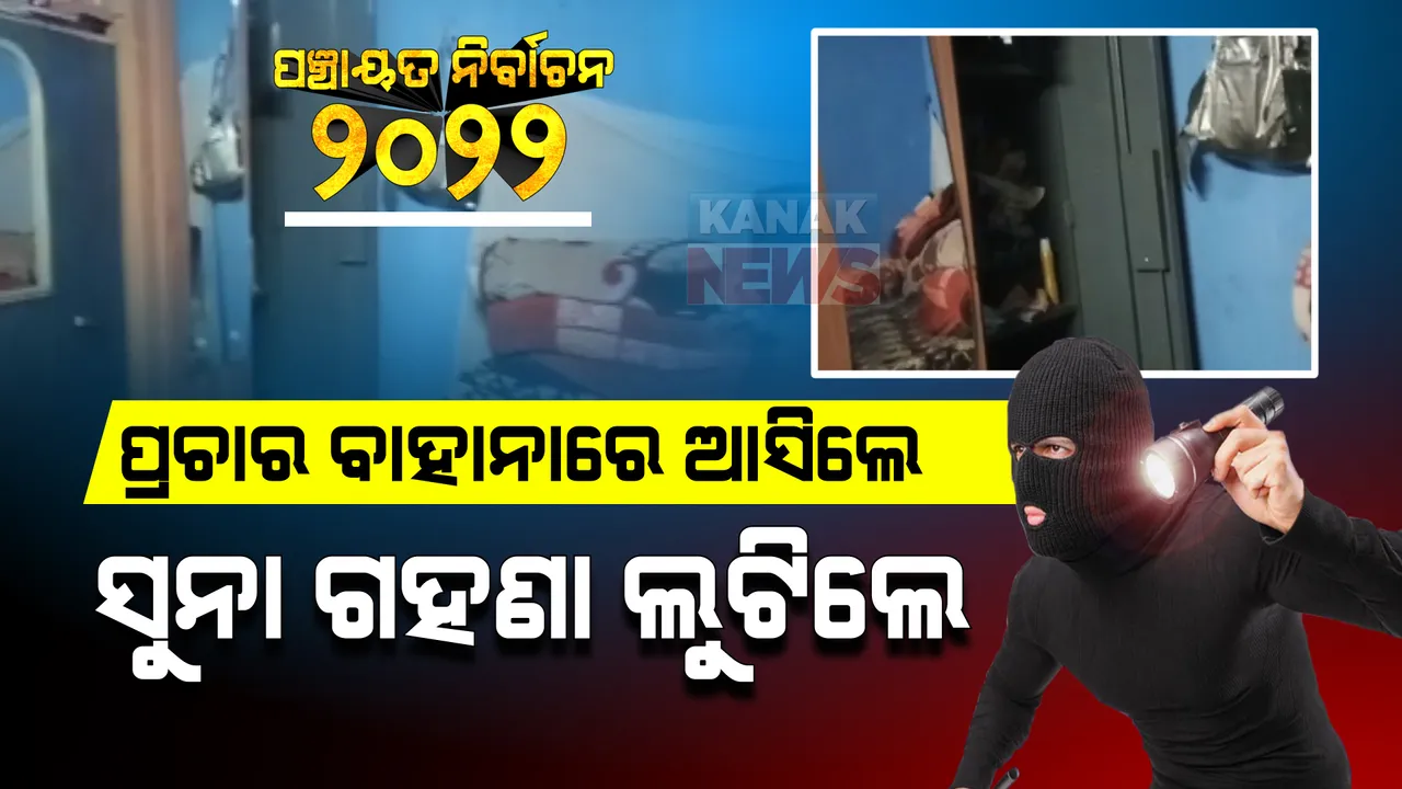  ପ୍ରଚାର ବାହାନାରେ ଡକାୟତି । ନିର୍ବାଚନ ପ୍ରଚାର କରିବାକୁ ଆସିଥିବା କହି କବାଟ ବାଡେଇଲେ, ଘରେ ପଶି ସବୁ ଲୁଟିନେଲେ ।