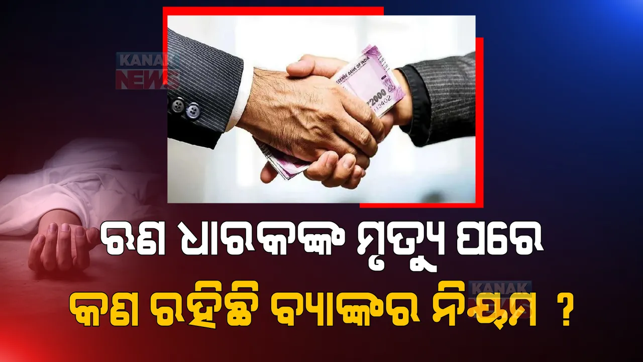  ଋଣ ଧାରକଙ୍କ ମୃତ୍ୟୁ ପରେ ବ୍ୟାଙ୍କ କେମିତି ଆଦାୟ କରିବ ଋଣ ଟଙ୍କା, କଣ ରହିଛି ବ୍ୟାଙ୍କର ନିୟମ