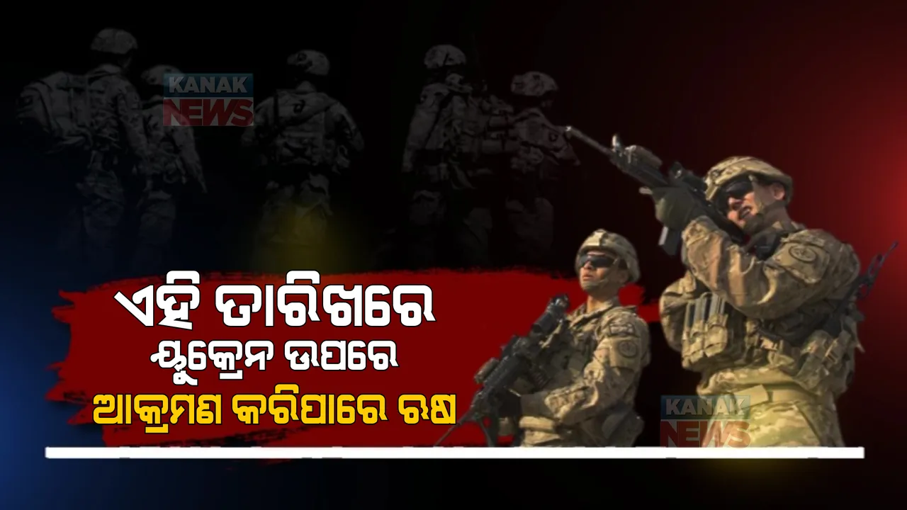  ଏହି ତାରିଖରେ ୟୁକ୍ରେନ ଉପରେ ଆକ୍ରମଣ କରିପାରେ ଋଷ । ବଡ ଦାବି କଲା ଆମେରିକା