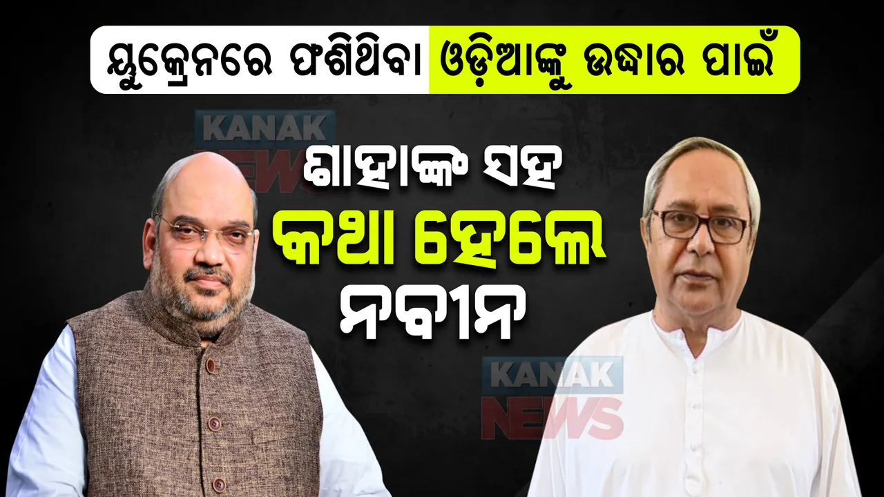  ଅମିତ ଶାହାଙ୍କ ସହ କଥା ହେଲେ ନବୀନ । ୟୁକ୍ରେନରେ ଫଶିଥିବା ଓଡ଼ିଆଙ୍କୁ ଉଦ୍ଧାର ପାଇଁ କଲେ ଅନୁରୋଧ । ଶାହା କହିଲେ... ।