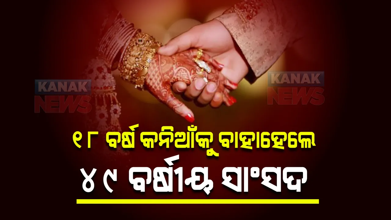  ଯେଉଁଦିନ ଛାଡପତ୍ର ଦେଲେ ସେହି ଦିନ ତୃତୀୟ ବିବାହ କଲେ । ୧୮ ବର୍ଷ କନିଆଁକୁ ବାହାହେଲେ ୪୯ ବର୍ଷୀୟ ସାଂସଦ ।