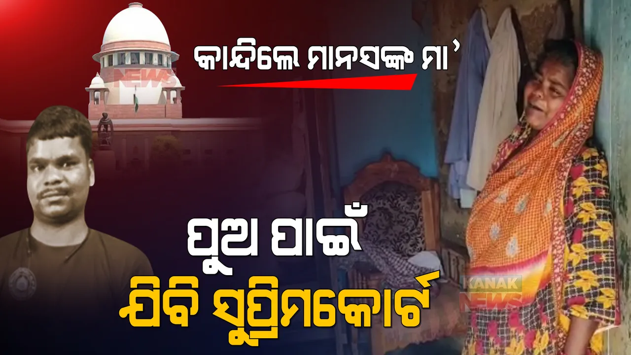  କାନ୍ଦିଲେ ମାନସଙ୍କ ମା’ । କହିଲେ, ନିଜେ ବିକ୍ରି ହୋଇଯିବି ପଛେ ପୁଅକୁ ନ୍ୟାୟ ଦେବାକୁ ସୁପ୍ରିମକୋର୍ଟ ଯିବି ।