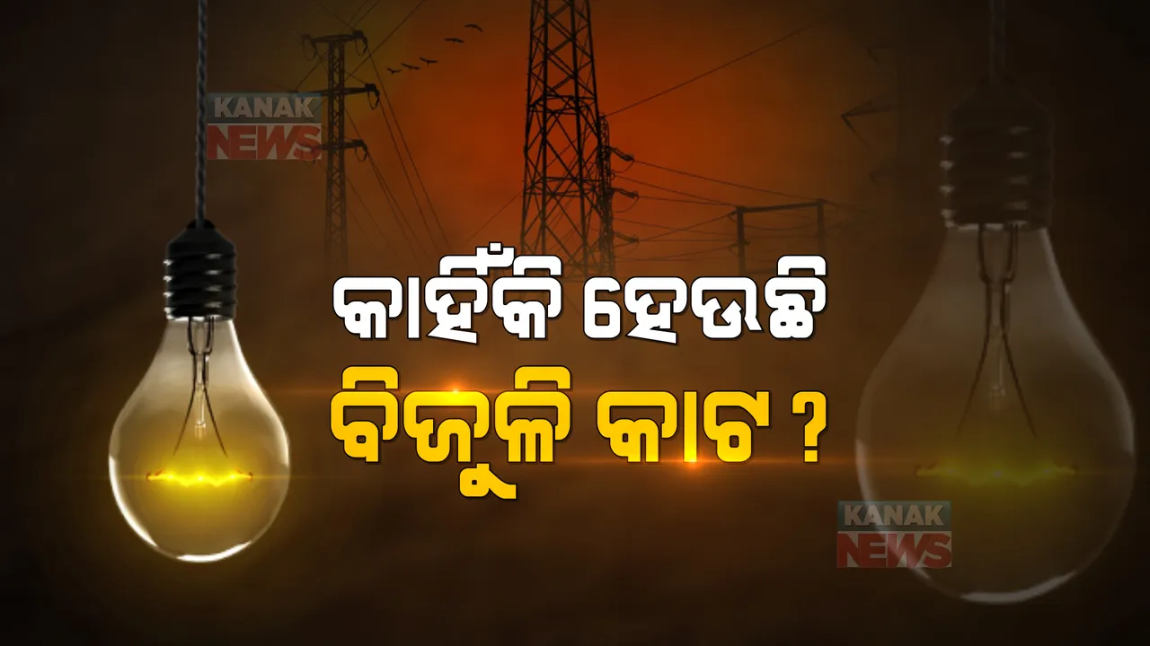  କାହିଁକି ହେଉଛି ବିଜୁଳି କାଟ?