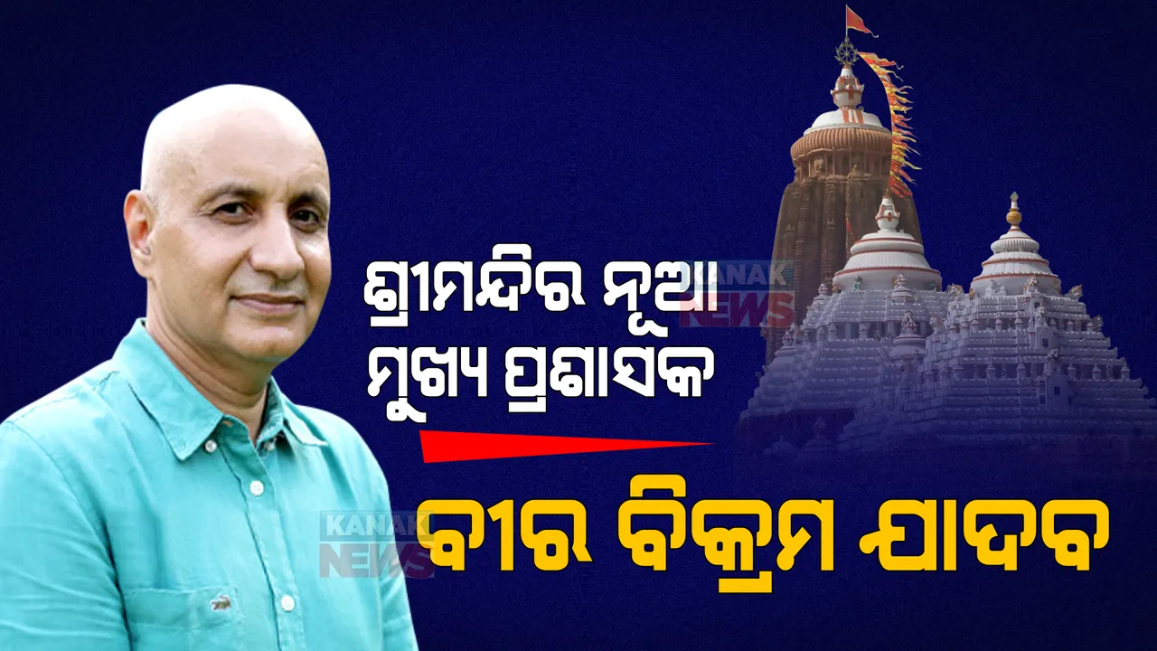  ବରିଷ୍ଠ ଆଇଏଏସ୍ ବୀର ବିକ୍ରମ ଯାଦବଙ୍କୁ ବଡ ଦାୟିତ୍ୱ । ଶ୍ରୀମନ୍ଦିର ନୂଆ ମୁଖ୍ୟ ପ୍ରଶାସକ ଭାବେ ମିଳିଲା ଦାୟିତ୍ୱ ।