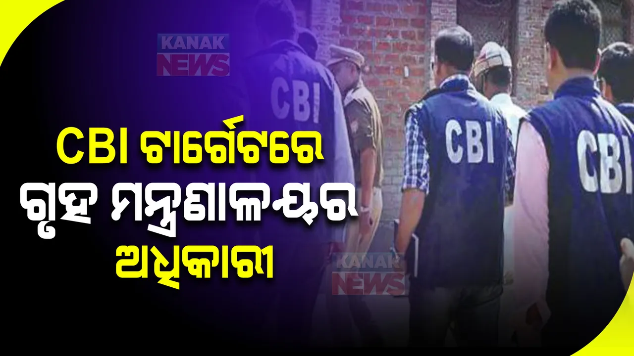  ସିବିଆଇ ଟାର୍ଗେଟରେ ଗୃହ ମନ୍ତ୍ରଣାଳୟର ଅଧିକାରୀ । ଦେଶର ୪୦ ଟି ସ୍ଥାନରେ ଏକକାଳୀନ ରେଡ୍ ।