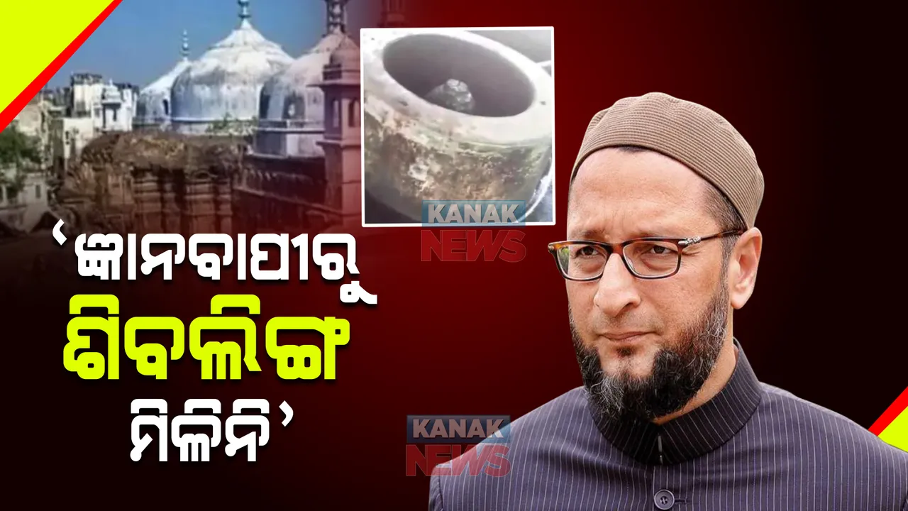  ଜ୍ଞାନବାପୀରୁ ଶିବଲିଙ୍ଗ ମିଳିବା ନେଇ ଓୱେସୀଙ୍କ ଅଜବ ଦାବି । ମୋଦୀ ସରକାରକୁ କଲେ ଟାର୍ଗେଟ