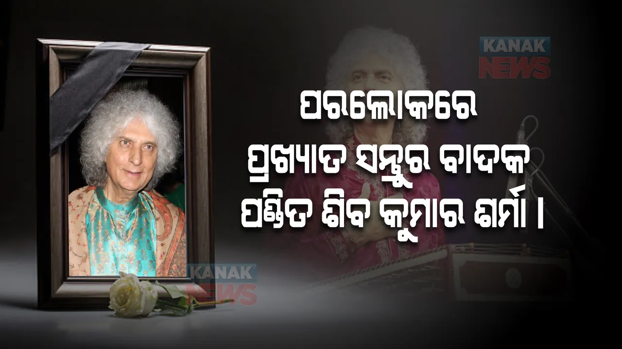  ପରଲୋକରେ ପ୍ରଖ୍ୟାତ ସନ୍ତୁର ବାଦକ ପଣ୍ଡିତ ଶିବ କୁମାର ଶର୍ମା ।‘ସୁଲତାନ୍ ଅଫ୍ ଷ୍ଟ୍ରିଙ୍ଗ’ ଭାବେ ଥିଲେ ସମସ୍ତଙ୍କ ପ୍ରିୟ  ।