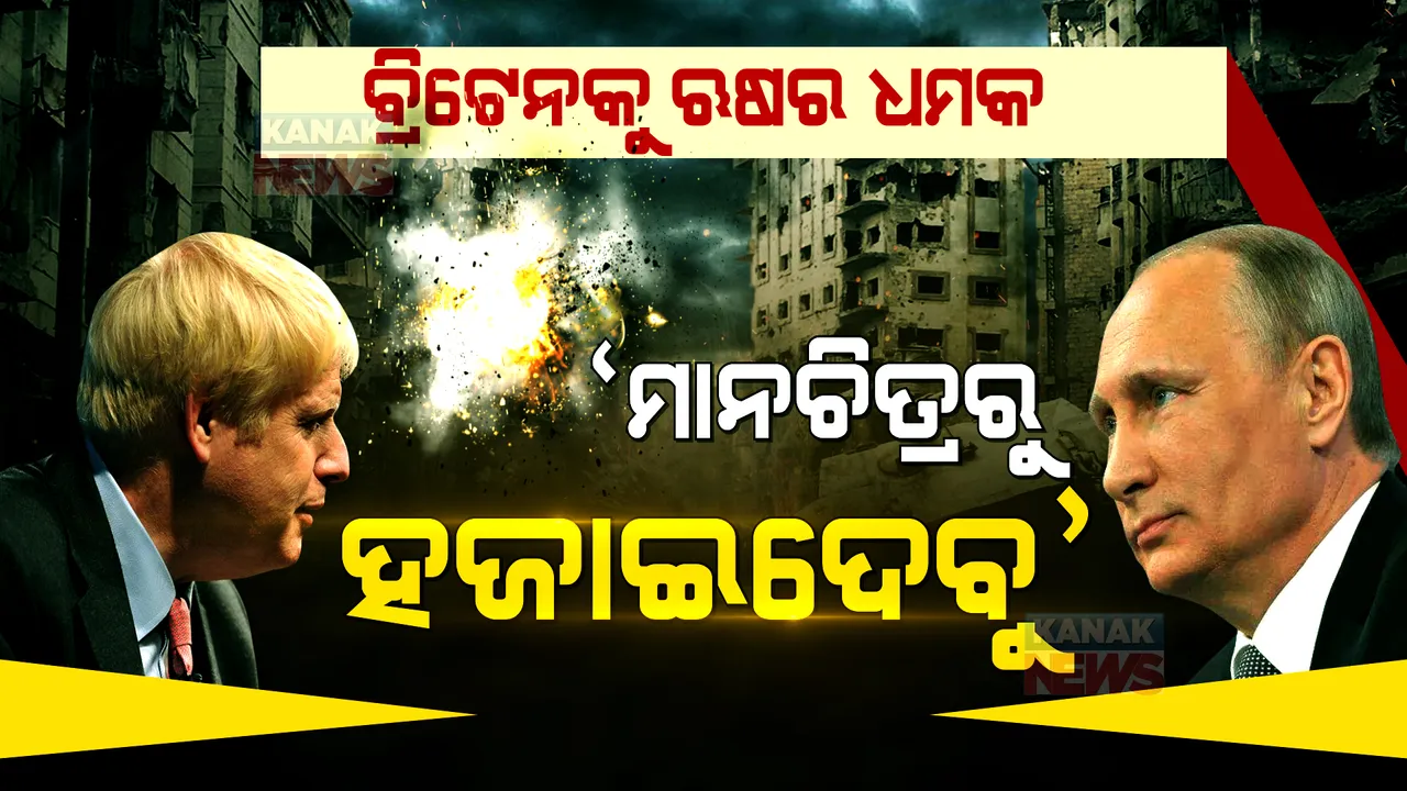 ଆମ ବିରୋଧରେ ଗଲେ ମାନଚିତ୍ରରୁ ହଜାଇଦବୁ’ । ବ୍ରିଟେନକୁ ଋଷର ଆଣବିକ ଆକ୍ରମଣ ଧମକ ।