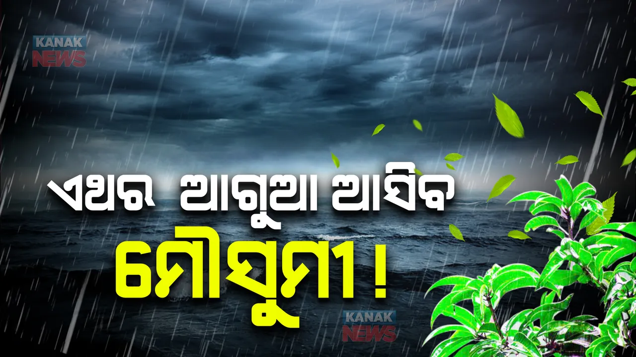  ଏଥର ଆଗୁଆ ଆସିବ ମୌସୁମୀ !