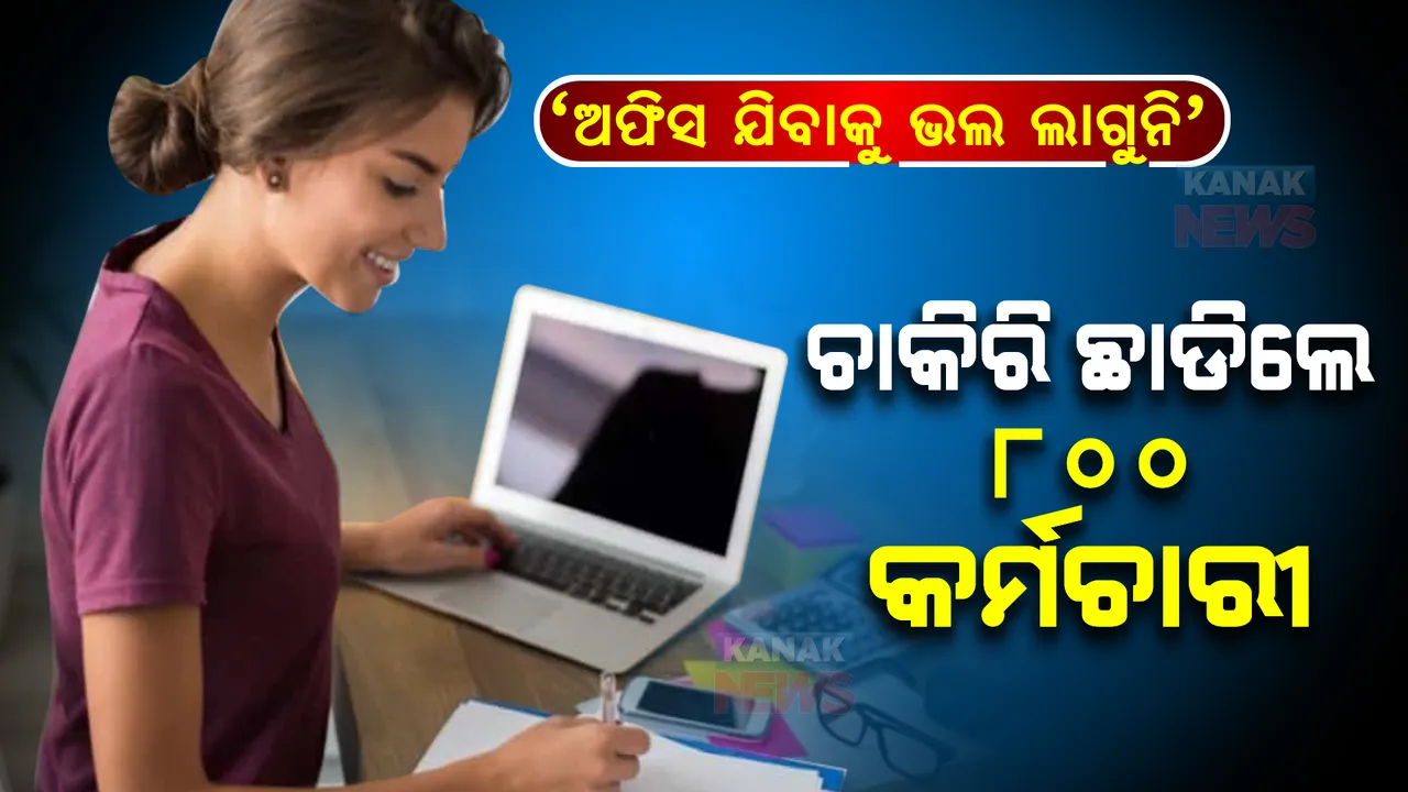  ୱାର୍କ ଫ୍ରମ୍ ହୋମ ଶେଷ ପରେ ବସ୍ ଅଫିସକୁ ଆସି କାମ କରିବାକୁ କହିଲେ । ଚାକିରି ଛାଡିଦେଲେ ୮୦୦ କର୍ମୀ