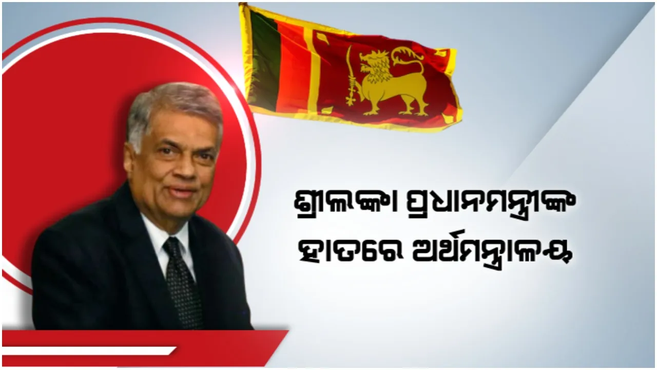  ଶ୍ରୀଲଙ୍କା ପ୍ରଧାନମନ୍ତ୍ରୀଙ୍କ ହାତରେ ଅର୍ଥମନ୍ତ୍ରାଳୟ: ସୁଧୁରିବ କି ଦେଶର ଆର୍ଥିକ ସ୍ଥିତି?
