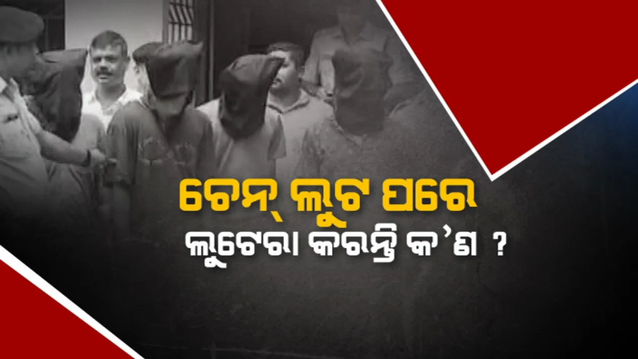  ଚେନ୍ ଲୁଟ ପରେ ଲୁଟେରା କରନ୍ତି କ’ଣ? କୁଆଡ଼େ ଯାଏ ଲୁଟ୍ ଚେନ୍ ?