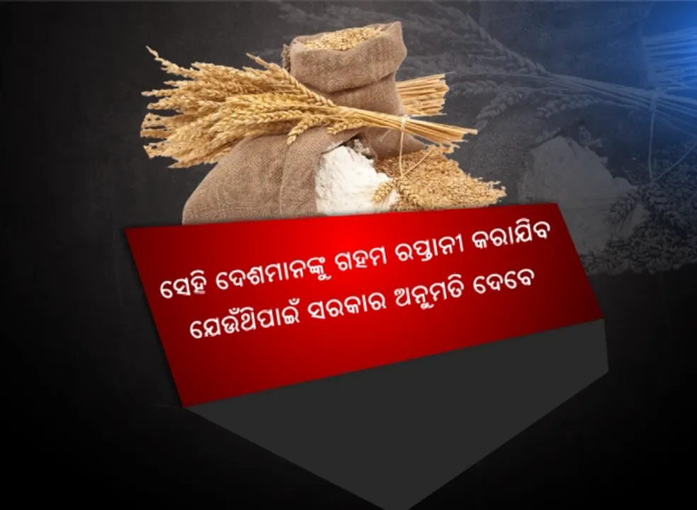  ଦେଶରେ ଗହମ ଦର ବୃଦ୍ଧି ରୋକିବା ପାଇଁ କେନ୍ଦ୍ର ସରକାରଙ୍କ ବଡ ପଦକ୍ଷେପ । ବିଦେଶକୁ ଗହମ ରପ୍ତାନୀ ଉପରେ ଲାଗିଲା ରୋକ
